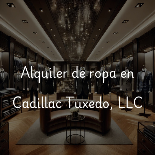 Alquiler de ropa en Cadillac Tuxedo, LLC